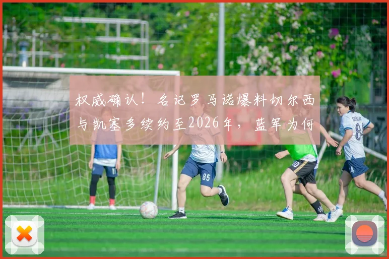 权威确认！名记罗马诺爆料切尔西与凯塞多续约至2026年，蓝军为何火速锁定未来核心