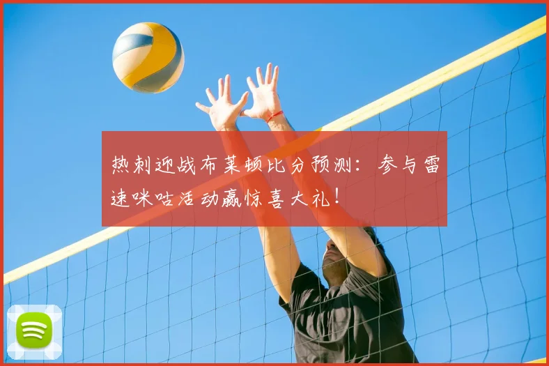 热刺迎战布莱顿比分预测：参与雷速咪咕活动赢惊喜大礼！